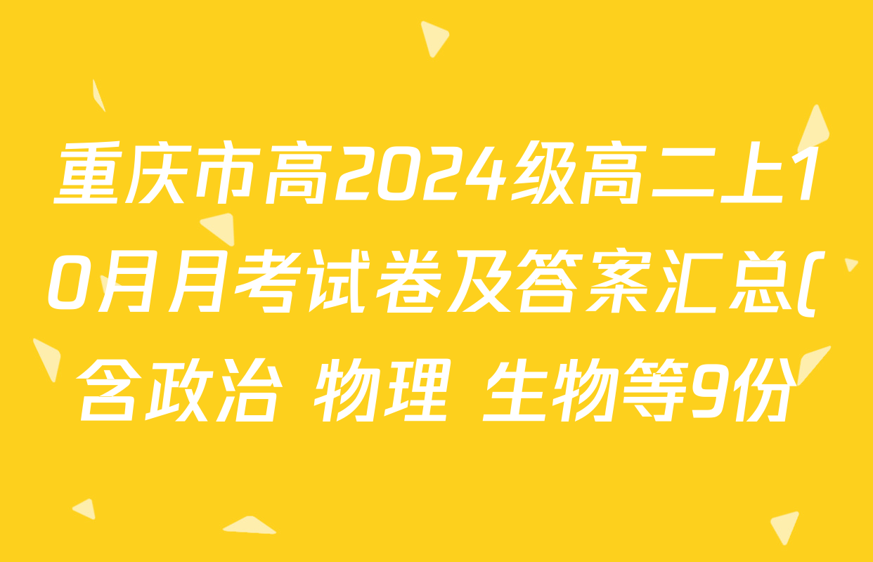 重庆市高2024级高二上10月月考试卷及答案汇总(含政治 物理 生物等9份) 重庆市高2024级高二上10月月考试卷及答案汇总(含政治 物理 生物等9份)